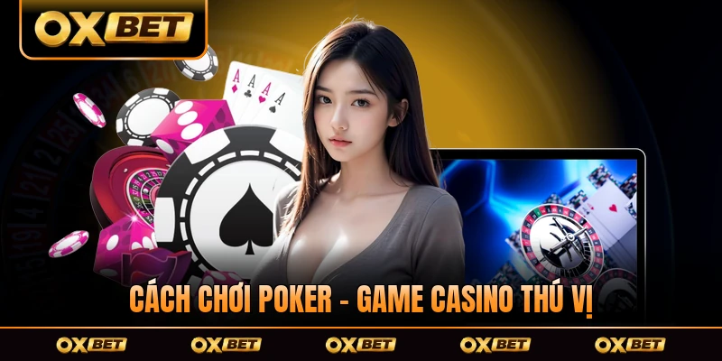 Cách Chơi Poker - Game Casino Thú Vị, Thu Hút Thành Viên