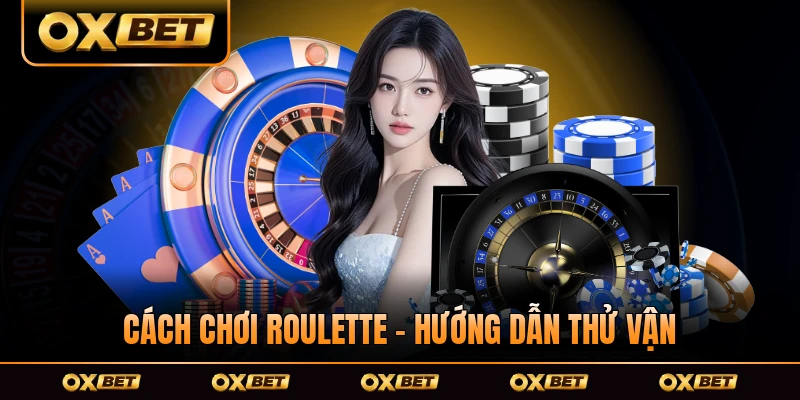 Cách Chơi Roulette - Hướng Dẫn Thử Vận Ăn Tài Cho Tân Thủ