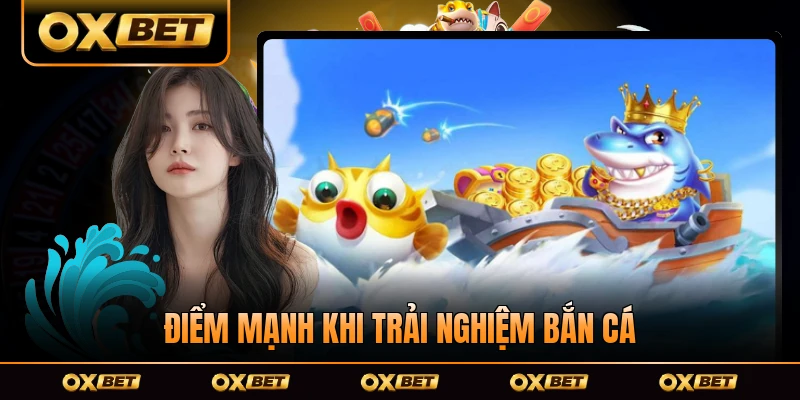 Điểm mạnh khi trải nghiệm bắn cá OXBET