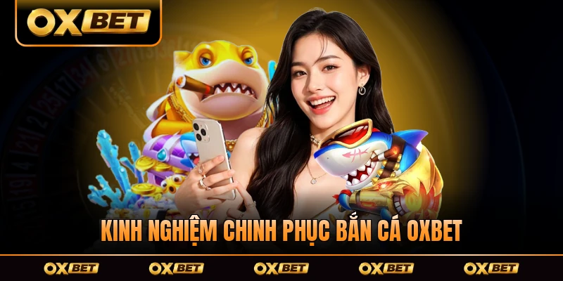 Kinh nghiệm chinh phục bắn cá OXBET đơn giản