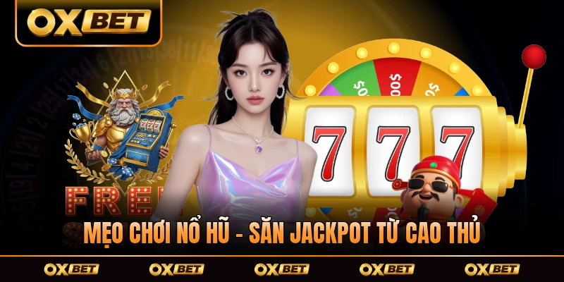 Mẹo Chơi Nổ Hũ - Săn Jackpot Từ Cao Thủ Lâu Năm