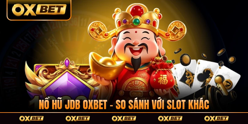 Nổ Hũ JDB OXBET - So Sánh Với Các Nhà Phát Hành Slot Khác