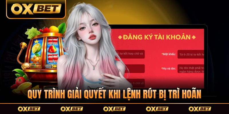 Quy trình giải quyết khi lệnh rút bị trì hoãn tại OXBET