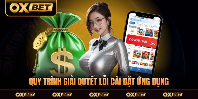 Quy trình giải quyết lỗi cài đặt ứng dụng của OXBET