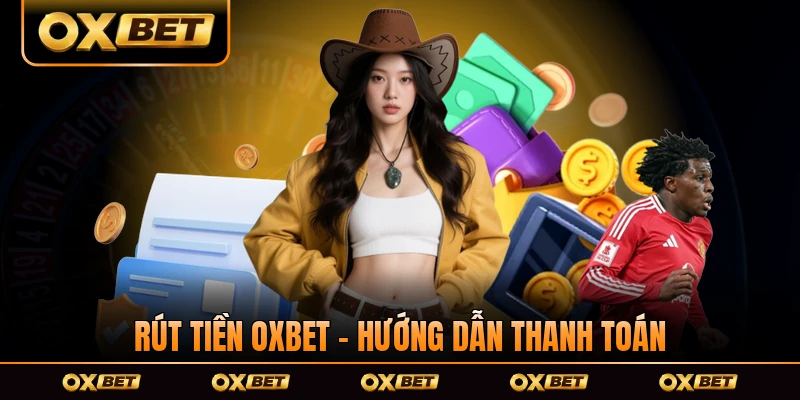 Rút Tiền OXBET - Hướng Dẫn Thanh Toán Thuận Tiện Trong 2026