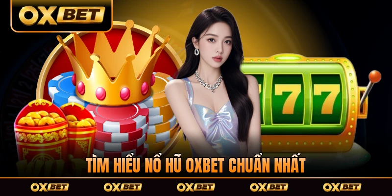 Tìm hiểu nổ hũ OXBET chuẩn nhất tại OXBET
